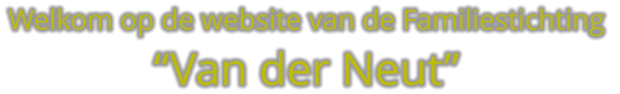 Welkom op de website van de Familiestichting  “Van der Neut”