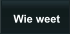 Wie weet